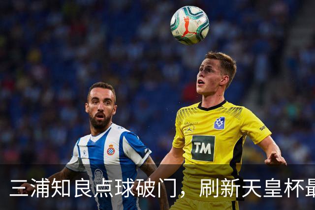 三浦知良点球破门，刷新天皇杯最年长进球纪录
