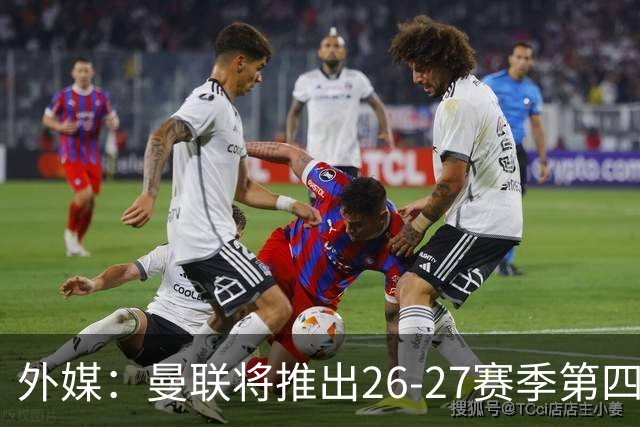 外媒：曼联将推出26-27赛季第四球衣，但不能在英超联赛中穿