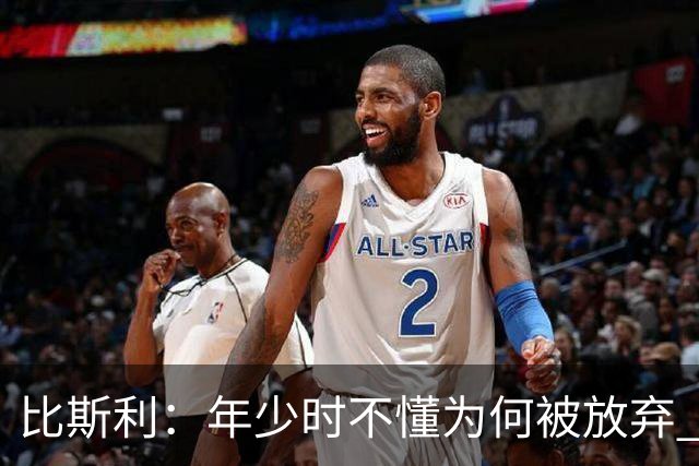 比斯利：年少时不懂为何被放弃 现在明白是要给詹皇让位