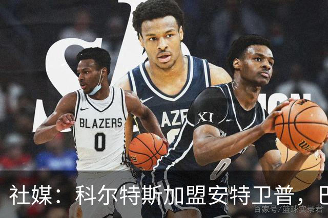 社媒：科尔特斯加盟安特卫普，巴萨进账略高于300万欧