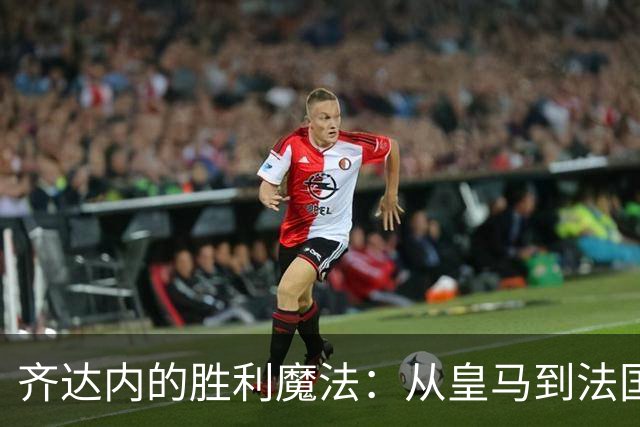 齐达内的胜利魔法：从皇马到法国队，教练生涯的开局秀
